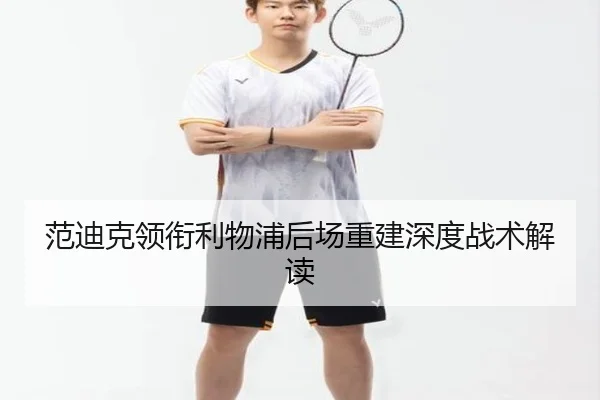 范迪克领衔利物浦后场重建深度战术解读